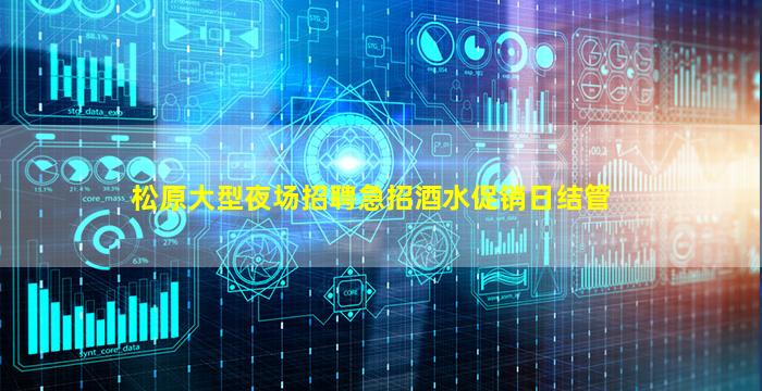 松原大型夜场招聘急招酒水促销日结管